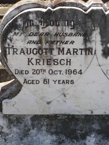 Traugott Martin KRIESCH,  | husband father,  | died 20 Oct 1964 aged 81 years;  | Jemima Clara KRIESCH,  | mother,  | died 30 Sept 1970 aged 90 years;  | Samsonvale Cemetery, Pine Rivers Shire  | 