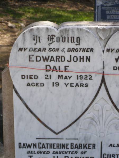 Edward John DALE,  | son brother,  | died 21 May 1922 aged 19 years;  | William DALE,  | husband father,  | died 21 Sept 1951 aged 79 years;  | Dawn Catherine BARKER,  | daughter of C.T. & I.L. BARKER,  | died 1 June 1932 aged 10 days;  | Gustine Christine DALE,  | wife mother,  | died 4 Aug 1964 aged 89 years;  | Samsonvale Cemetery, Pine Rivers Shire  | 