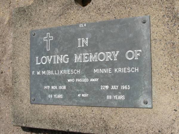 Friedrick W.M. (Bill) KRIESCH,  | husband of Minnie,  | father of ?arry,  | died 14 Nov 1938 aged 69 years;  | Minnie KRIESCH,  | died 22 July 1963 aged 88 years;  | E.H.W. KRIESCH;  | Samsonvale Cemetery, Pine Rivers Shire  | 