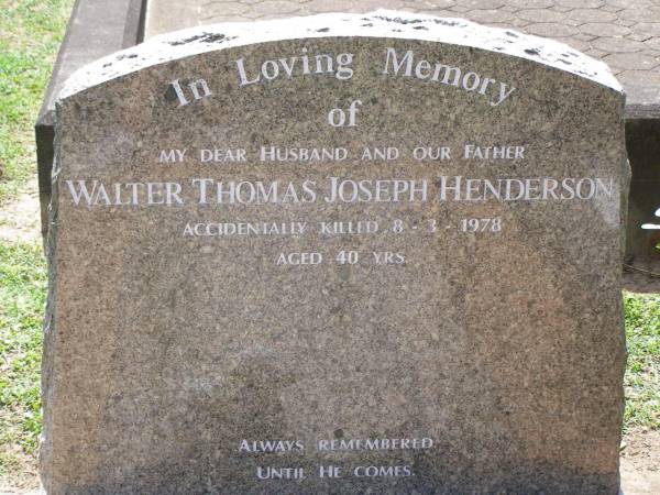 Walter Thomas Joseph HENDERSON,  | husband father,  | accidentally killed 8-3-1978 aged 40 years;  | Samsonvale Cemetery, Pine Rivers Shire  | 