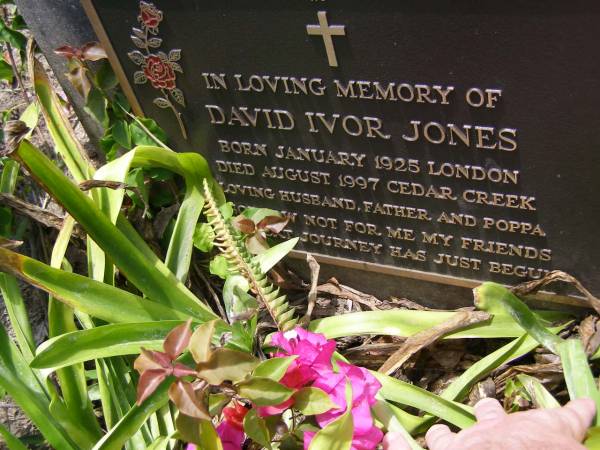 David Ivor JONES,  | born Jan 1925 London,  | died Aug 1997 Cedar Creek,  | husband father poppa;  | Samsonvale Cemetery, Pine Rivers Shire  | 