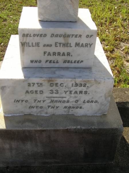 Lorna,  | daughter of Willie & Ethel Mary FARRAR,  | died 27 Dec 1932 aged 33 years;  | Ethel Mary,  | died 18 June 1941 in her 69th year;  | Willie,  | died 10 May 1948 in his 76th year;  | Bald Hills (Sandgate) cemetery, Brisbane  | 