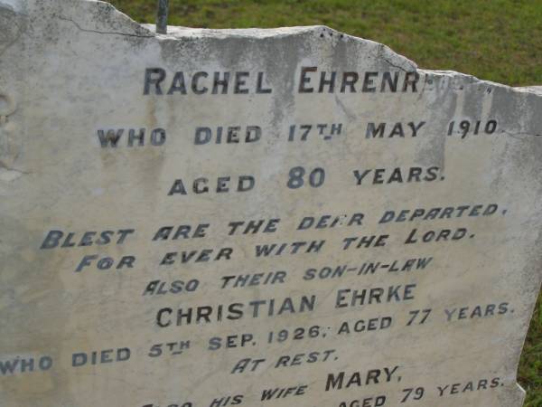 Fredrick EHRENREICH,  | died 29 July 1898 aged 66 years;  | Rachel EHRENREICH,  | wife,  | died 17 May 1910 aged 80 years;  | Christian EHRKE,  | son-in-law,  | died 5 Sept 1926 aged 77 years;  | Mary,  | wife,  | died 29 Dec 1937 aged 79 years;  | Bald Hills (Sandgate) cemetery, Brisbane  | 