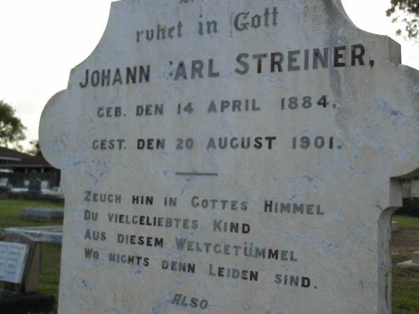 Johann Carl STREINER,  | born 14 April 1884,  | died 20 Aug 1901;  | Julius,  | husband of M.M. TEUFEL,  | died 28 Oct 1931 aged 50 years;  | Bald Hills (Sandgate) cemetery, Brisbane  | 