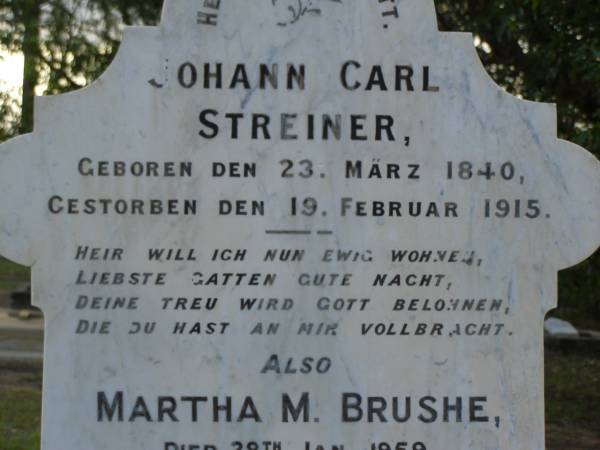 Johann Carl STREINER,  | born 23 March 1840,  | died 19 Feb 1915;  | Martha M. BRUSHE,  | died 28 Jan 1959 aged 65 years;  | Bald Hills (Sandgate) cemetery, Brisbane  | 