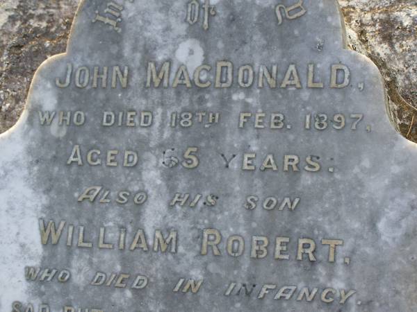 John MACDONALD,  | died 18 Feb 1897 aged 65 years;  | William Robert,  | son,  | died in infancy;  | John MACDONALD,  | son,  | died 26 Dec 1912 aged 25 years;  | Alexander Sydney MCDONALD,  | youngest son of Margaret MCDONALD,  | killed in action Dernacourt  | 5 April 1918 aged 24 years;  | [unnamed]  | mother,  | died 20 April 1932 aged 78 years;  | Bald Hills (Sandgate) cemetery, Brisbane  | 