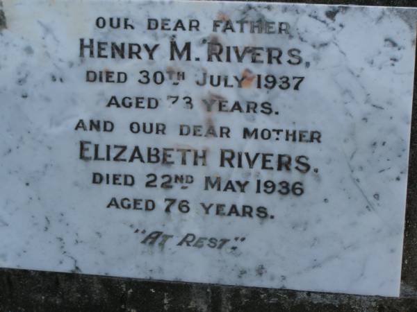 Henry M. RIVERS,  | father,  | died 30 July 1937 aged 73 years;  | Elizabeth RIVERS,  | mother,  | died 22 May 1936 aged 76 years;  | Bald Hills (Sandgate) cemetery, Brisbane  | 