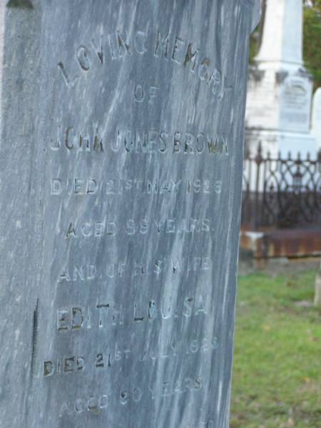 John Jones BROWN,  | died 21 May 1926 aged 89 years;  | Edith Louisa, wife,  | died 21 July 1926 aged 90 years;  | Bald Hills (Sandgate) cemetery, Brisbane  |   | 