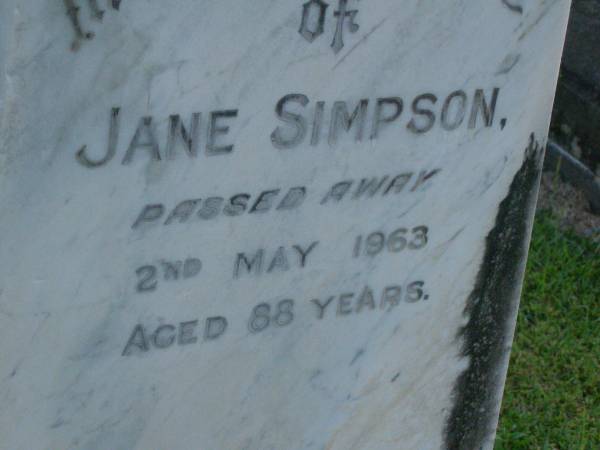 Samuel,  | husband of Nancy SIMPSON,  | died 3 May 1915 aged 75 years;  | Nancy,  | died 6 July 1931 aged 88 years;  | Annie Elizabeth SIMPSON,  | daughter sister,  | died 7 May 1942 aged 71 years;  | Mary Agnes SIMPSON,  | died 18 Aug 1944 aged 73 years;  | Jane SIMPSON,  | died 2 May 1963 aged 88 years;  | Bald Hills (Sandgate) cemetery, Brisbane  | 