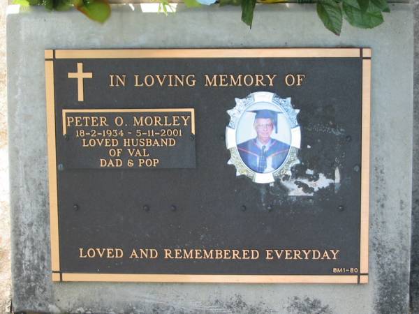 Peter O. MORLEY,  | 18-2-1934 - 5-11-2001,  | husband of Val,  | dad pop;  | Bald Hills (Sandgate) cemetery, Brisbane  | 