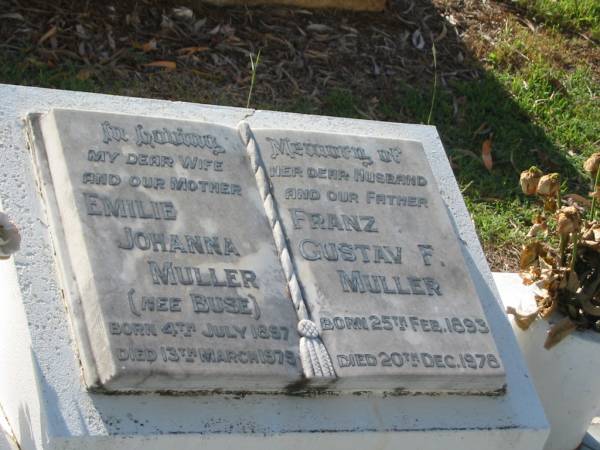 Emilie Johanna MULLER (nee BUSE)  | wife mother,  | born 4 July 1897,  | died 13 March 1975;  | Franz Gustav F. MULLER,  | husband father,  | born 25 Feb 1893,  | died 20 Dec 1978;  | Bald Hills (Sandgate) cemetery, Brisbane  | 
