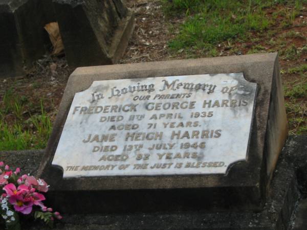 parents;  | Frederick George HARRIS,  | died 11 April 1935 aged 71 years;  | Jane Heigh HARRIS,  | died 13 July 1946 aged 82 years;  | Bald Hills (Sandgate) cemetery, Brisbane  | 