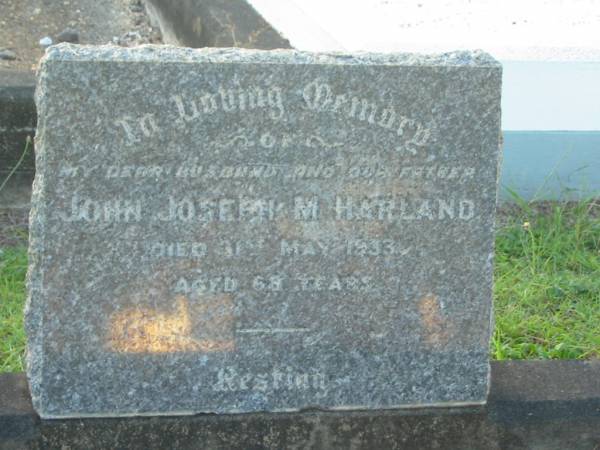 John Joseph M. HARLAND,  | husband father,  | died 31 May 1933 aged 68 years;  | Bald Hills (Sandgate) cemetery, Brisbane  |   |   | 