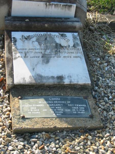 Gwen,  | daughter of J. & M. LIHOU,  | born 25 June 1914,  | died 9 June 1932;  | Joseph Edward LIHOU,  | died 7-8-1959 aged 78 years;  | Margaret LIHOU,  | wife,  | died 23-12-1958 aged 79 years;  | Roy Edward LIHOU,  | son,  | died 23-5-1958 aged 40 years;  | Bald Hills (Sandgate) cemetery, Brisbane  | 