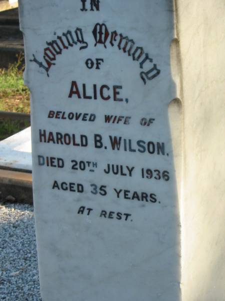 Annie,  | wife of W.A. WILSON,  | born 22 April 1855,  | died 10 Feb 1927;  | Mary Jane Stuart ABELL,  | infant granddaughter of W.A. & Annie WILSON,  | died 11 March 1933;  | William Albert WILSON,  | born Barnsley Yorkshire England 7 Nov 1855,  | died Sandgate 24 June 1943;  | Mary,  | eldest daughter of W.A. & Annie WILSON,  | born Tarong Station 6 Sept 1879,  | died Brisbane 12 July 1949;  | Evelyn A. WILSON,  | daughter of W.A. & A. WILSON,  | 1884 - 1986;  | Alice,  | wife of Harold B. WILSON,  | died 20 July 1936 aged 35 years;  | Bald Hills (Sandgate) cemetery, Brisbane  | 