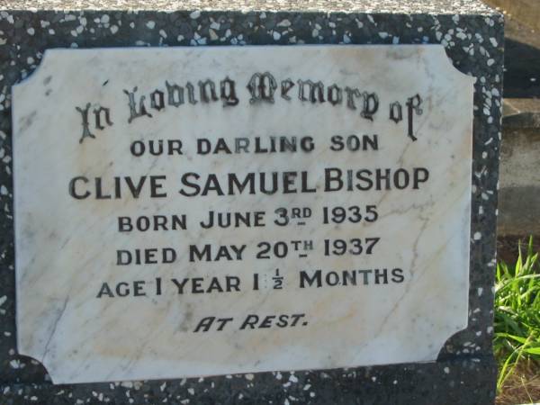 Clive Samuel BISHOP,  | son,  | born 3 June 1935,  | died 20 May 1937 aged 1 year 1 1/2 months;  | Frederick George BISHOP,  | father,  | died 25-2-63 aged 73 years;  | Rebecca Magdalene BISHOP,  | died 26-3-56 aged 52 years;  | Valma Gloria HOOPER,  | born 18-6-24,  | died 23-10-65;  | Alan Leonard Charles HOOPER,  | born 10-3-19,  | died 1-2-78;  | Bald Hills (Sandgate) cemetery, Brisbane  | 
