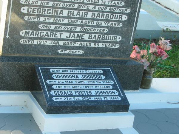 William James BARBOUR,  | husband father,  | died 14 Nov 1953 aged 76 years;  | Georgina Blair BARBOUR,  | wife mother,  | died 3 May 1962 aged 85 years;  | Margaret Jane BARBOUR,  | daughter,  | died 10 Jan 2002 aged 99 years;  | Georgina JOHNSON,  | daughter,  | died 6 Mar 2006 aged 90 years;  | Gerald Foster JOHNSON,  | husband,  | died 27 Feb 2004 aged 78 years;  | Bald Hills (Sandgate) cemetery, Brisbane  | 