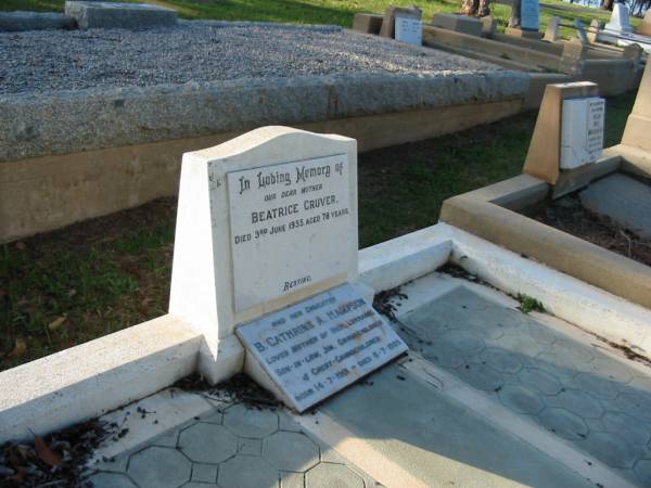 Beatrice GRUVER,  | mother,  | died 3 June 1955 aged 78 years;  | B. Cathrine A. HAMPSON,  | daughter,  | mother of Rick & Lorraine,  | son-in-law Jim,  | grandchildren great-grandchildren,  | born 14-7-1901,  | died 8-7-1989;  | Bald Hills (Sandgate) cemetery, Brisbane  | 