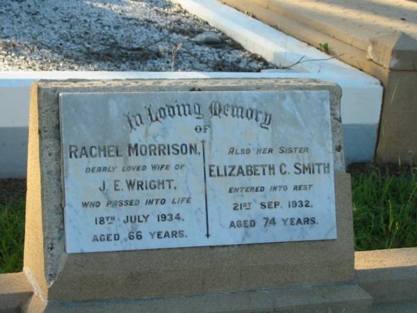 Rachel Morrison,  | wife of J.E. WRIGHT,  | died 18 July 1934 aged 66 years;  | Elizabeth C. SMITH,  | sister,  | died 21 Sep 1932 aged 74 years;  | Bald Hills (Sandgate) cemetery, Brisbane  | 