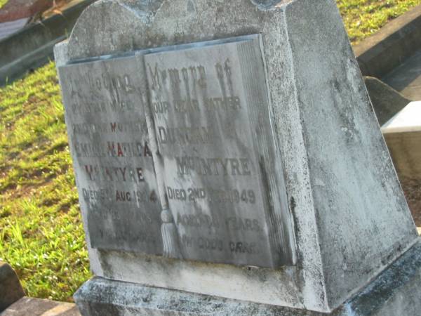 Emily Matilda MCINTYRE,  | wife mother,  | died 5 Aug 1944 aged 83 years;  | Duncan MCINTYRE,  | father,  | died 2 Feb 1949 aged 54 years;  | Bald Hills (Sandgate) cemetery, Brisbane  |   | 