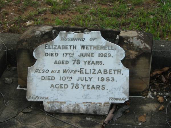 ????,  | husband of Elizabeth WETHERELL,  | died 17 June 1929 aged 78 years;  | Elizabeth,  | wife,  | died 10 July 1953 aged 78 years;  | Bald Hills (Sandgate) cemetery, Brisbane  | 