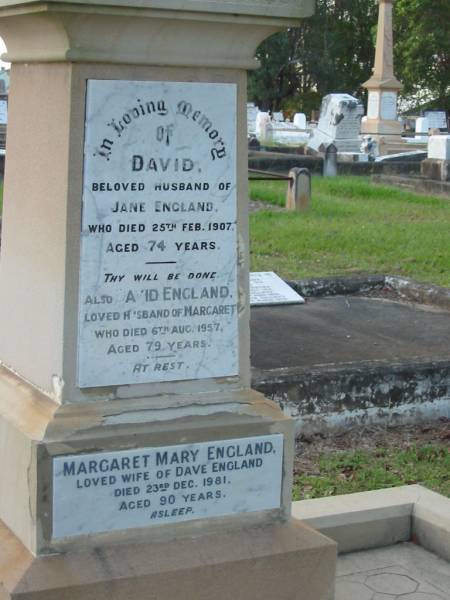 David,  | husband of Jane ENGLAND,  | died 25 Feb 1907 aged 74 years;  | David ENGLAND,  | husband of Margaret,  | died 6 Aug 1957 aged 79 years;  | Margaret Mary ENGLAND,  | wife of Dave ENGLAND,  | died 23 Dec 1981 aged 90 years;  | Bald Hills (Sandgate) cemetery, Brisbane  | 