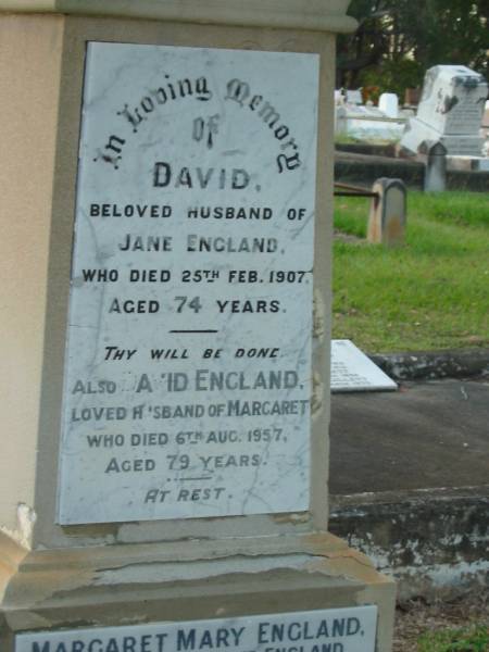 David,  | husband of Jane ENGLAND,  | died 25 Feb 1907 aged 74 years;  | David ENGLAND,  | husband of Margaret,  | died 6 Aug 1957 aged 79 years;  | Margaret Mary ENGLAND,  | wife of Dave ENGLAND,  | died 23 Dec 1981 aged 90 years;  | Bald Hills (Sandgate) cemetery, Brisbane  | 