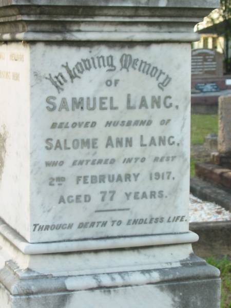 Samuel LANG,  | husband of Salome Ann LANG,  | died 2 Feb 1917 aged 77 years,  | settled Bald Hills 1866;  | Bald Hills (Sandgate) cemetery, Brisbane  |   | 