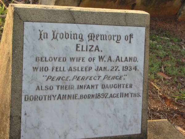 Eliza,  | wife of W.A. ALAND,  | died 27 Jan 1934;  | Dorothy Annie,  | infant daughter,  | born 1897,  | died aged 11 months;  | Bald Hills (Sandgate) cemetery, Brisbane  | 