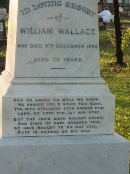 William WALLACE,  | died 9 Dec 1902 aged 74 years;  | Elizabeth Todd,  | wife of William WALLACE,  | died 2 Feb 1931 aged 75 years;  | Elizabeth WALLACE,  | daughter,  | born 20 Aug 1885,  | died 7 July 1927;  | Bald Hills (Sandgate) cemetery, Brisbane  | 