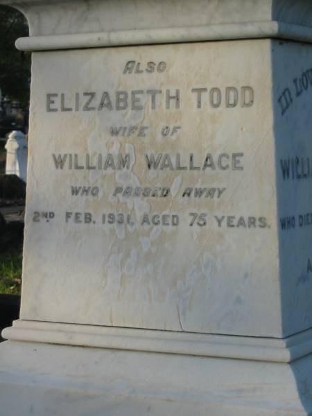 William WALLACE,  | died 9 Dec 1902 aged 74 years;  | Elizabeth Todd,  | wife of William WALLACE,  | died 2 Feb 1931 aged 75 years;  | Elizabeth WALLACE,  | daughter,  | born 20 Aug 1885,  | died 7 July 1927;  | Bald Hills (Sandgate) cemetery, Brisbane  | 