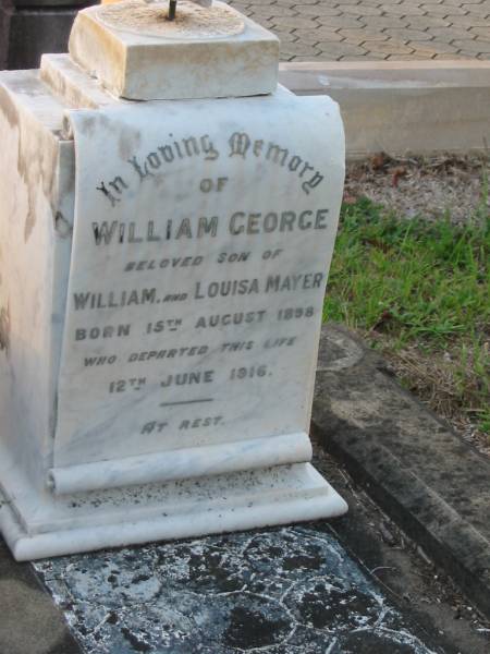 William Edward MAYER,  | husband father,  | died 17 March 1933 aged 58 years;  | Louisa Catherina Helena MAYER,  | wife,  | died 28 April 1943 aged 69 years;  | William George,  | son of William & Louisa MAYER,  | born 15 Aug 1898,  | died 12 June 1916;  | Bald Hills (Sandgate) cemetery, Brisbane  | 