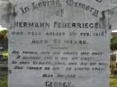 
Hermann FEUERRIEGEL,
died 3 Feb 1910 aged 61 years;
George,
son,
killed in action France 12 Oct 1917 aged 33 years;
Anna Bertha,
wife of F.W.H. FEUERRIEGEL,
born Nundah 29 May 1860,
died 27 Nov 1932;
Adolph FEUERRIEGEL,
born 11 Jan 1822,
died 16 March 1894;
Charlotte FEUERRIEGEL,
born 4 Oct 1823,
died 24 Oct 1899;
Bald Hills (Sandgate) cemetery, Brisbane
