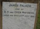 James MATTHEWS, rector of Sandgate, husband father, died 29 Nov 1901 aged 63 years; Mary Susan, wife, died 16 Oct 1914 aged 72 years; James Palmer, son of E.H. & Gwen MATTHEWS, born & died 23 July 1910; Bald Hills (Sandgate) cemetery, Brisbane 