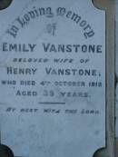 
Emily,
wife of Henry VANSTONE,
died 4 Oct 1912 aged 39 years;
Henry VANSTONE,
died 8 June 1952 aged 82 years;
Maud Emma WHITE,
died 23 Jan 1971 aged 70 years;
Iuta Doreen,
wife of W.L. MISON,
died 7 March 1928 aged 29 years;
Bald Hills (Sandgate) cemetery, Brisbane
