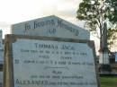 
Thomas JACK,
drowned Sandgate 29 Oct 1904 aged 77? years;
sons & daughters;
Alexander,
died 7 Dec 1929 aged 72 years;
Helen,
died 23 Feb 1931 aged 75 years;
Thomas,
died 27 Jan 1932 aged 68 years;
John,
died 5 Oct 1935 aged 75 years;
Jessie,
died 3 Nov 1935 aged 63 years;
Bald Hills (Sandgate) cemetery, Brisbane
