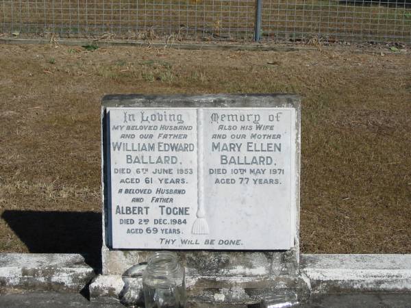 William Edward Ballard 6 Jun 1953 aged  61  | Albert Togne 2 Dec 1984 aged 69  | Mary Ellen Ballard 10 May 1971 aged 77  | Anglican Cemetery, Sherwood.  |   | 