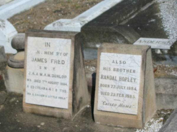 James Fred son of J A and M A M Dunlop died 7 Aug 1884 aged 1 year 4 months  | (and brother) Randal Hopley born 22 Jul 1884, died 25 Feb 1885  | Anglican Cemetery, Sherwood.  |   |   | 