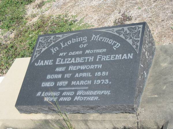Jane Elizabeth Freeman (nee Hepworth)  | born 1 Apr 1881  | Died 18 Mar 1973  |   | Sherwood (Anglican) Cemetery, Brisbane  | 