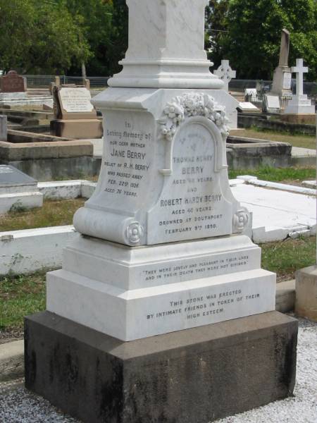 Thomas Henry Berry aged 43  | Robert Hardy Berry aged 40  | Drowned at Southport Feb 9 1890  | Jane Berry  | Relict of R.H. Berry  | Feb 22 1936 aged 76  |   | Sherwood (Anglican) Cemetery, Brisbane  | 