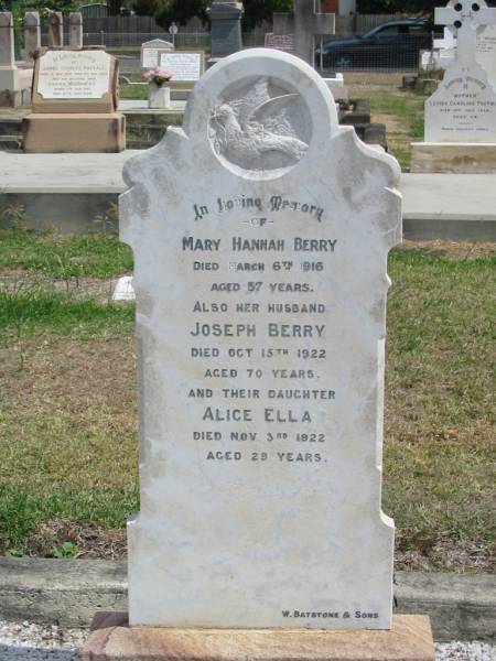 Mary Hannah Berry  | died Mar 6 1916 aged 57  | her husband  | Joseph Berry  | died Oct 15 1922 aged 70  | and their daughter  | Alice Ella [Berry]  | Died Nov 3 1922 aged 29  |   | Sherwood (Anglican) Cemetery, Brisbane  | 