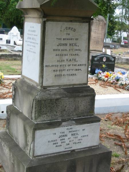 John Neil  | died Aug 5 1900 aged 65  | Also wife  | Kate  [Neil]  | Sep 27 1884 aged 51  | John Neil (eldest son of above)  | Dec 21 1901 aged 36 yrs  |   | Sherwood (Anglican) Cemetery, Brisbane  | 
