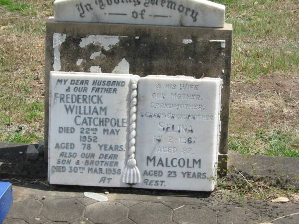 Frederick William CATCHPOLE  | 22 May 1952 aged 78 yrs  | his wife  | Selina  | 14-2-1967 aged 87  | Malcolm  | 30 Mar 1938 aged 23  |   | Sherwood (Anglican) Cemetery, Brisbane  | 