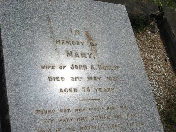 Mary  | wife of  | John A DUNLOP  | 21 May 1922 aged 76  |   | Sherwood (Anglican) Cemetery, Brisbane  |   | 