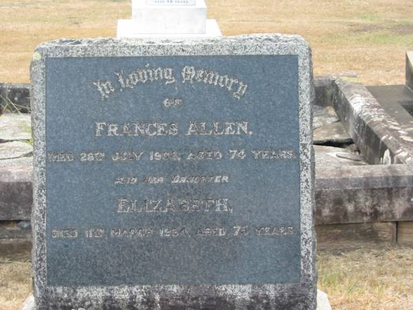 Frances ALLEN  | 28 Jul 1908 aged 74  | daughter  | Elizabeth  | 11 Mar 1954 aged 75  |   | Sherwood (Anglican) Cemetery, Brisbane  |   | 
