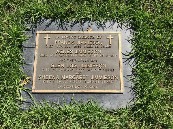 Francis JIMMIESON  | d: 14 Jul 1969 aged 65  |   | Agnes JIMMIESON  | d: 17 Nov 1974 aged 68  |   | daughters  | Glen Lois JIMMIESON  | d: 1 Jan 2000 aged 61  |   | Sheena Margaret JIMMIESON  | d: 17 Jun 2013 aged 68  |   | Sherwood (Anglican) Cemetery, Brisbane  |   | 