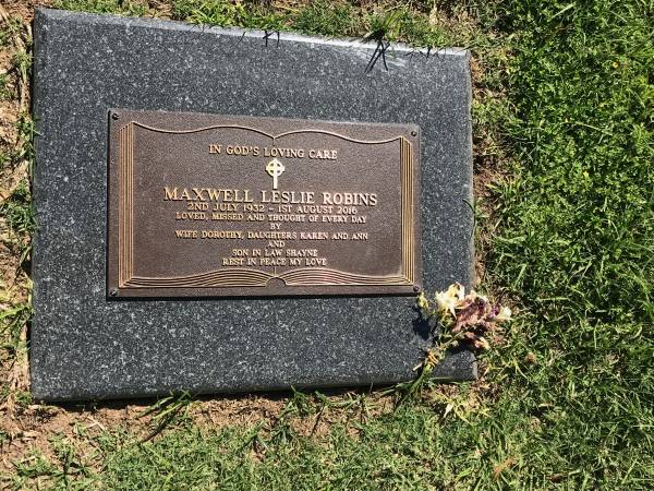 Maxwell Leslie ROBINS  | b: 2 Jul 1932  | d: 1 Aug 2016  | wife Dorothy  | daughters Karen, Ann  | son-in-law Shayne  |   | Sherwood (Anglican) Cemetery, Brisbane  |   | 