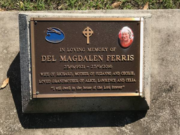 Del Magdalen FERRIS  | b: 25 Jun 1921  | d: 27 Sep 2016  | wife of Richard  | mother of Suzanne, Cecilie  | grandmother of Alice, Lawrence, Celia  |   | Sherwood (Anglican) Cemetery, Brisbane  |   | 