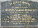 
Frederick William ARMSTRONG, husband,
died 7 Aug 1947 aged 67 years;
Lilly Jane ARMSTRONG, mother,
died 24 Oct 1970 aged 91 years 11 months;
Slacks Creek St Marks Anglican cemetery, Daisy Hill, Logan City
