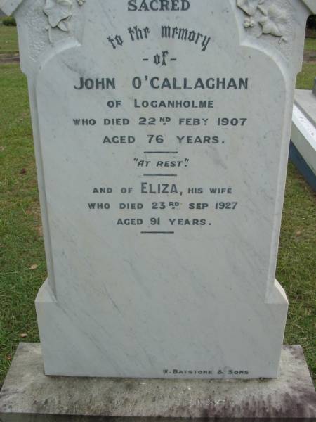 John O'CALLAGHAN,  | of Loganholme,  | died 22 Feb 1907 aged 76 years;  | Eliza, wife,  | died 23 Sept 1927 aged 91 years;  | Slacks Creek St Mark's Anglican cemetery, Daisy Hill, Logan City  | 